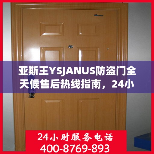 亚斯王YSJANUS防盗门全天候售后热线指南，24小时无忧服务，一文全解析