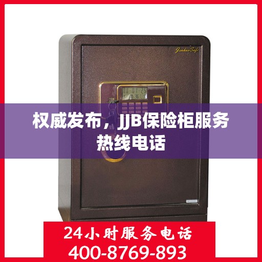权威发布，JJB保险柜服务热线电话