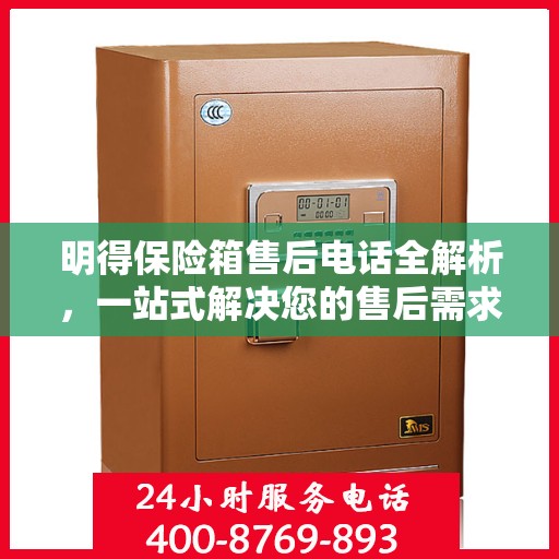 明得保险箱售后电话全解析，一站式解决您的售后需求