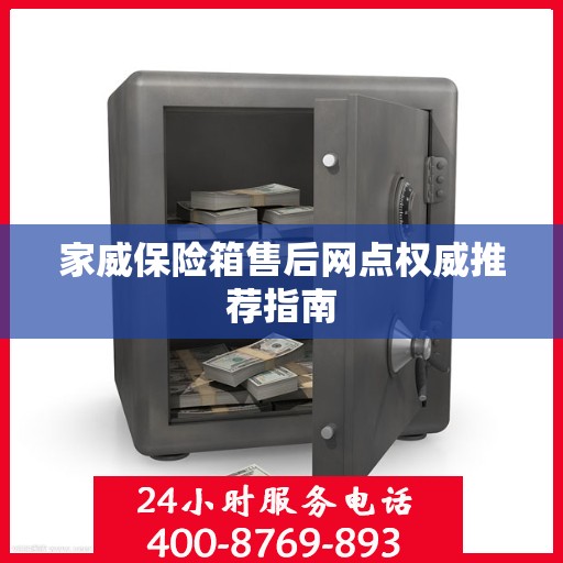 家威保险箱售后网点权威推荐指南