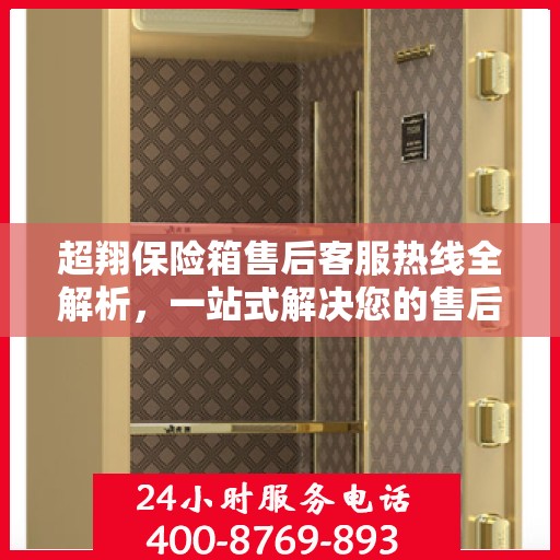 超翔保险箱售后客服热线全解析，一站式解决您的售后问题
