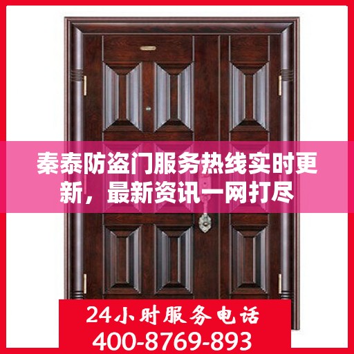 秦泰防盗门服务热线实时更新，最新资讯一网打尽