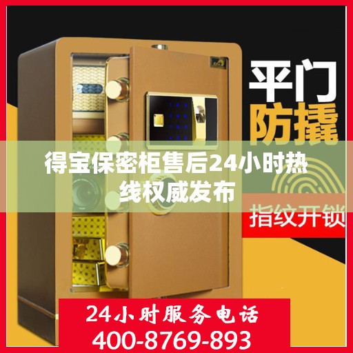 得宝保密柜售后24小时热线权威发布