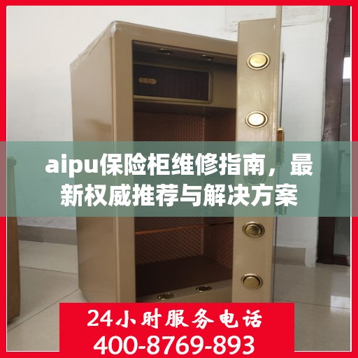 aipu保险柜维修指南，最新权威推荐与解决方案