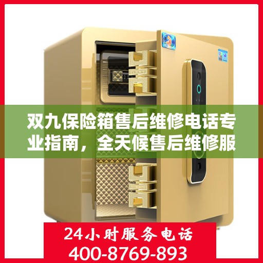 双九保险箱售后维修电话专业指南，全天候售后维修服务最新攻略
