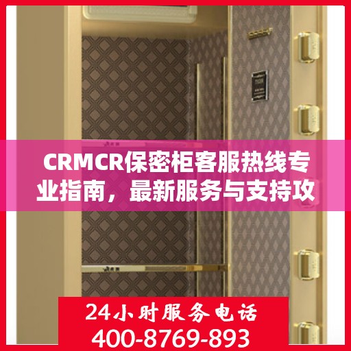 CRMCR保密柜客服热线专业指南，最新服务与支持攻略