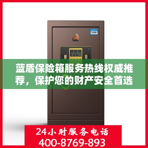 蓝盾保险箱服务热线权威推荐，保护您的财产安全首选！