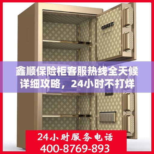 鑫顺保险柜客服热线全天候详细攻略，24小时不打烊的贴心服务指南