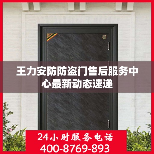 王力安防防盗门售后服务中心最新动态速递