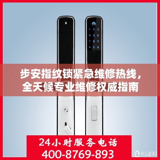 步安指纹锁紧急维修热线，全天候专业维修权威指南