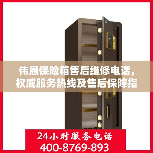 伟恩保险箱售后维修电话，权威服务热线及售后保障指南