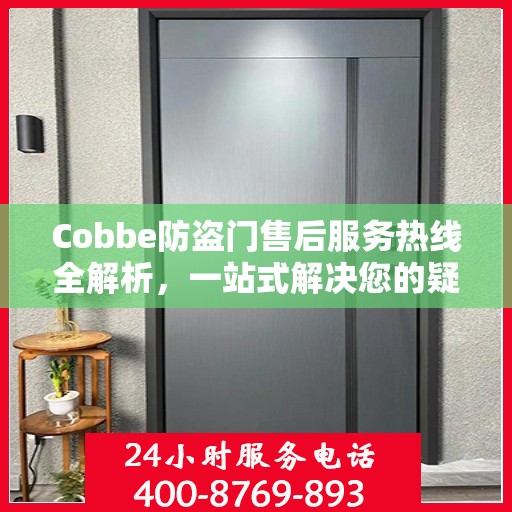 Cobbe防盗门售后服务热线全解析，一站式解决您的疑问和需求