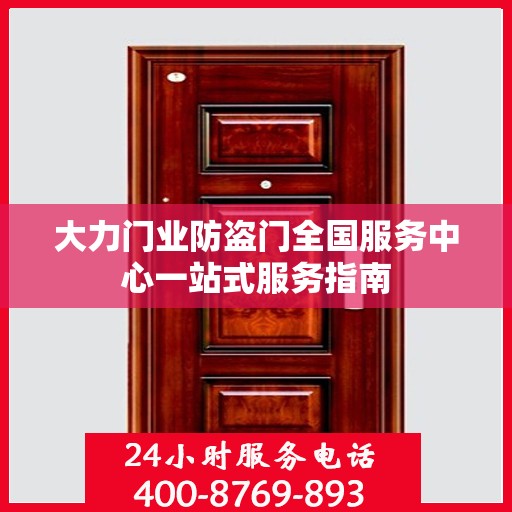 大力门业防盗门全国服务中心一站式服务指南