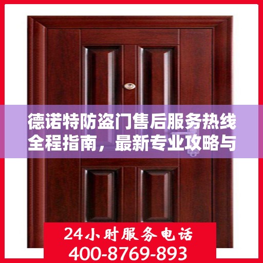 德诺特防盗门售后服务热线全程指南，最新专业攻略与热线支持