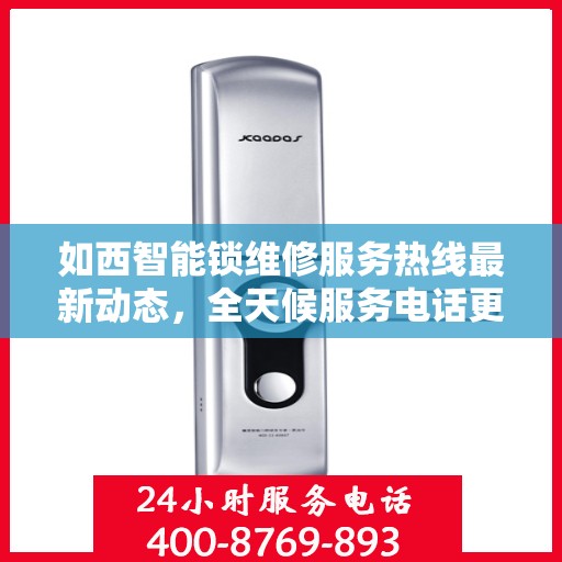 如西智能锁维修服务热线最新动态，全天候服务电话更新及维修服务一览
