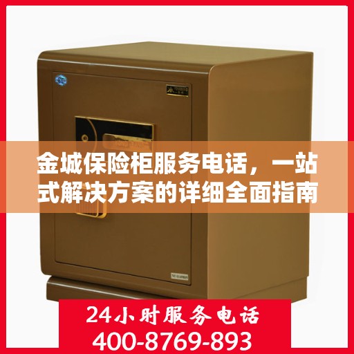 金城保险柜服务电话，一站式解决方案的详细全面指南