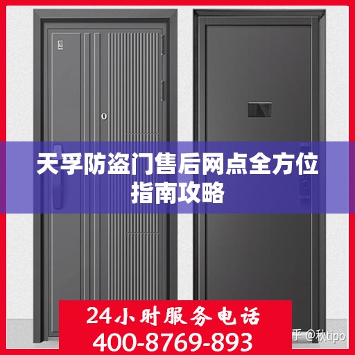 天孚防盗门售后网点全方位指南攻略