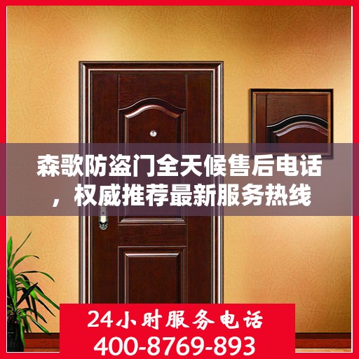 森歌防盗门全天候售后电话，权威推荐最新服务热线