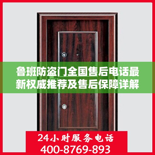 鲁班防盗门全国售后电话最新权威推荐及售后保障详解