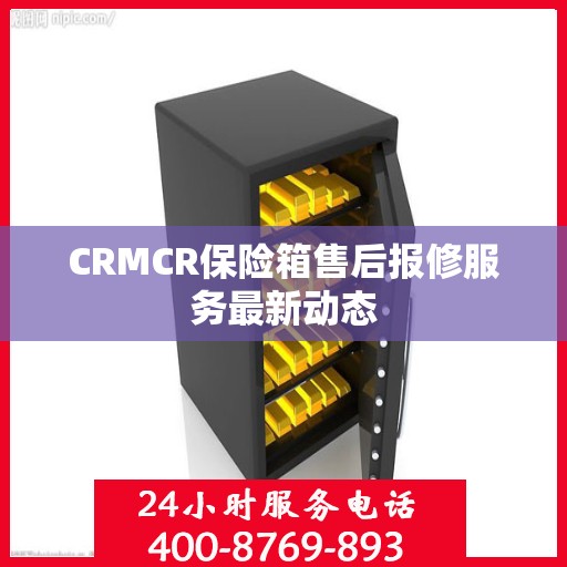 CRMCR保险箱售后报修服务最新动态