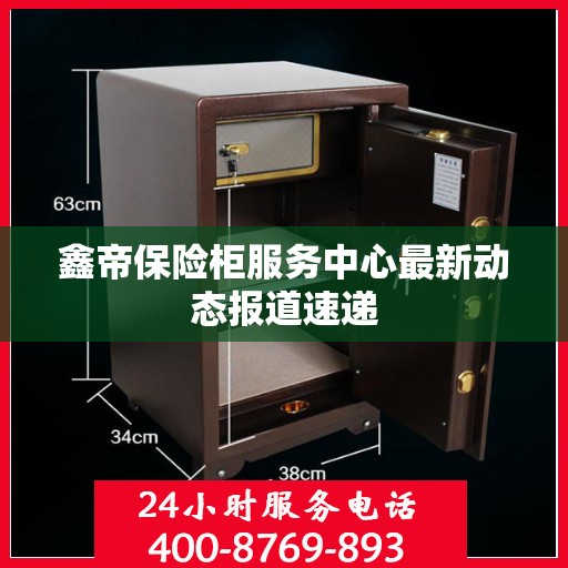 鑫帝保险柜服务中心最新动态报道速递
