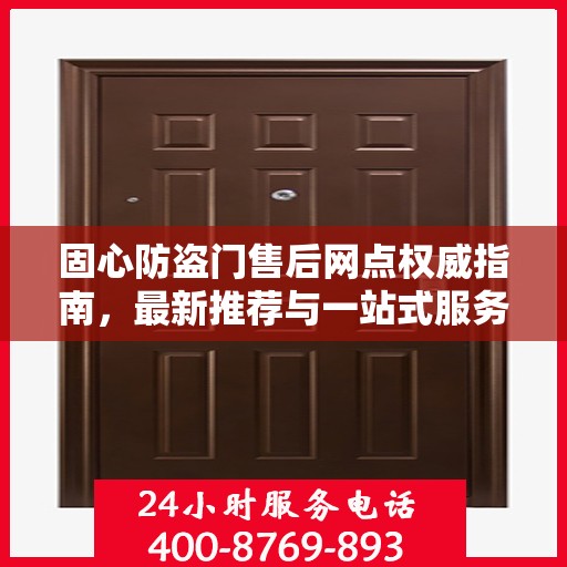 固心防盗门售后网点权威指南，最新推荐与一站式服务