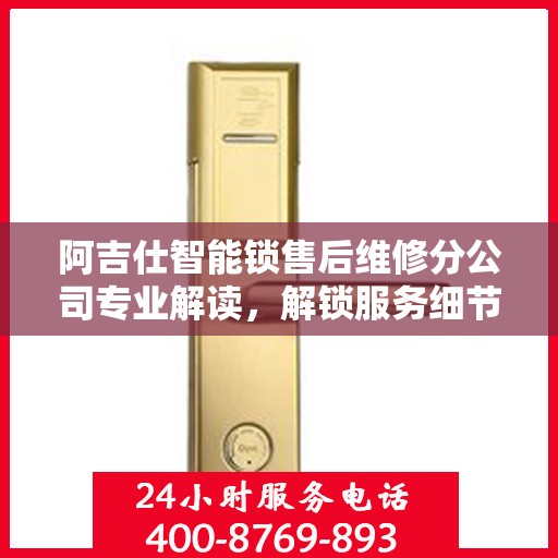 阿吉仕智能锁售后维修分公司专业解读，解锁服务细节，保障用户权益