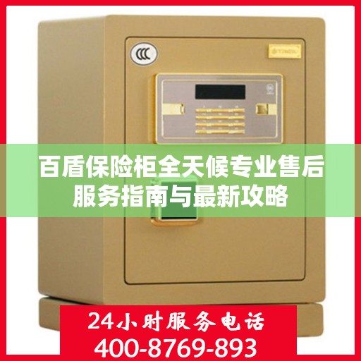 百盾保险柜全天候专业售后服务指南与最新攻略