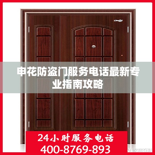 申花防盗门服务电话最新专业指南攻略