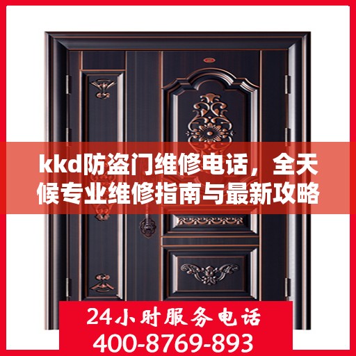 kkd防盗门维修电话，全天候专业维修指南与最新攻略