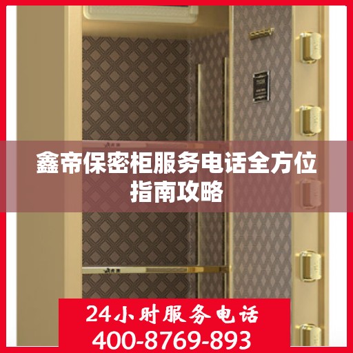 鑫帝保密柜服务电话全方位指南攻略
