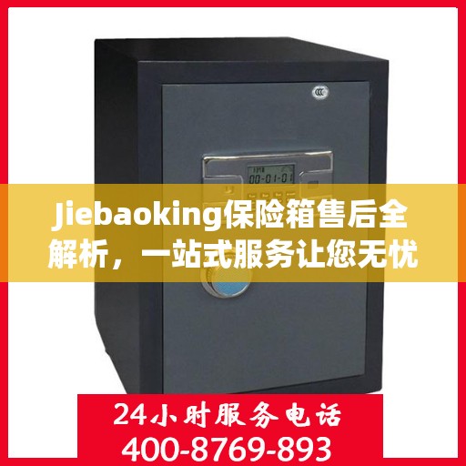 Jiebaoking保险箱售后全解析，一站式服务让您无忧