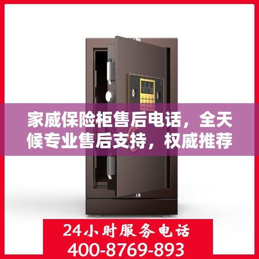 家威保险柜售后电话，全天候专业售后支持，权威推荐最新服务热线！