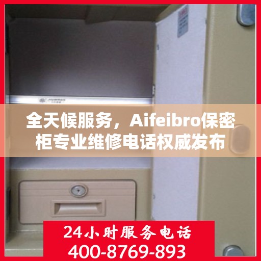 全天候服务，Aifeibro保密柜专业维修电话权威发布