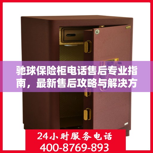 驰球保险柜电话售后专业指南，最新售后攻略与解决方案