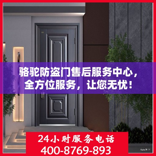 骆驼防盗门售后服务中心，全方位服务，让您无忧！