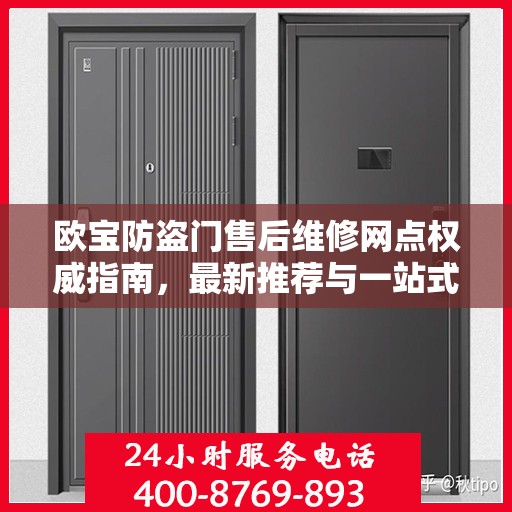 欧宝防盗门售后维修网点权威指南，最新推荐与一站式服务体验