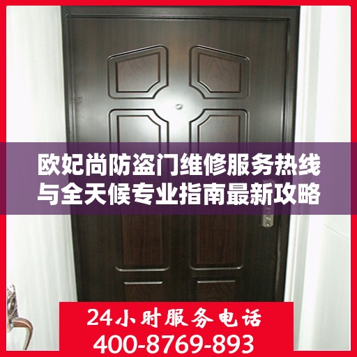 欧妃尚防盗门维修服务热线与全天候专业指南最新攻略