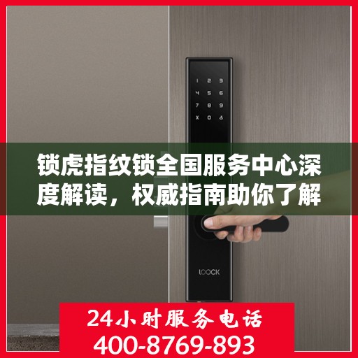 锁虎指纹锁全国服务中心深度解读，权威指南助你了解产品细节