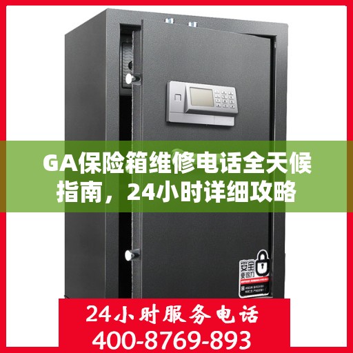 GA保险箱维修电话全天候指南，24小时详细攻略