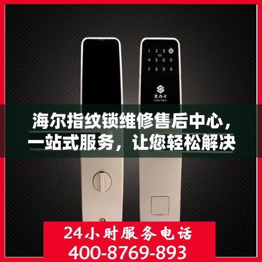 海尔指纹锁维修售后中心，一站式服务，让您轻松解决所有问题