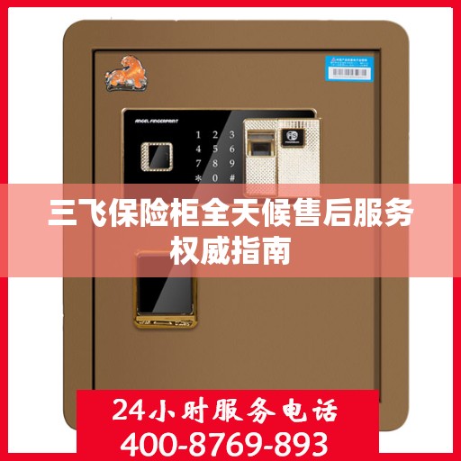 三飞保险柜全天候售后服务权威指南