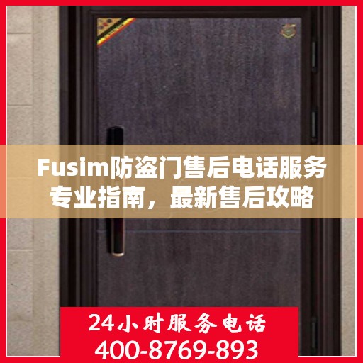 Fusim防盗门售后电话服务专业指南，最新售后攻略