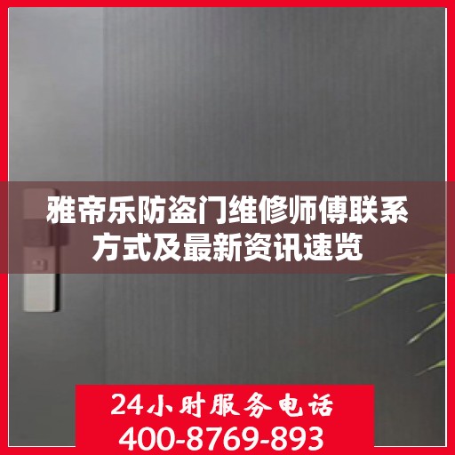 雅帝乐防盗门维修师傅联系方式及最新资讯速览