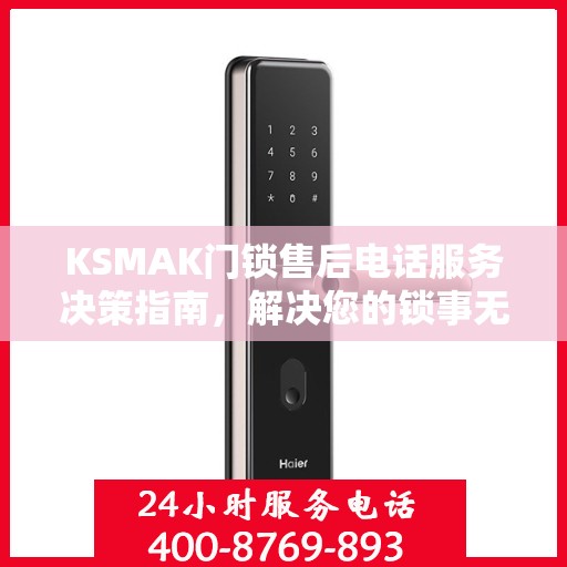 KSMAK门锁售后电话服务决策指南，解决您的锁事无忧！