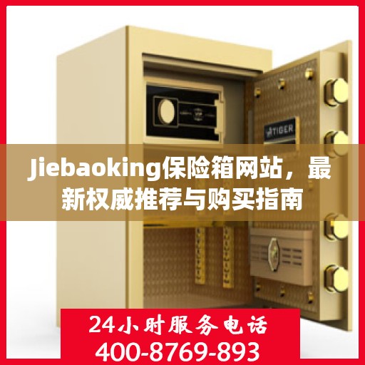 Jiebaoking保险箱网站，最新权威推荐与购买指南
