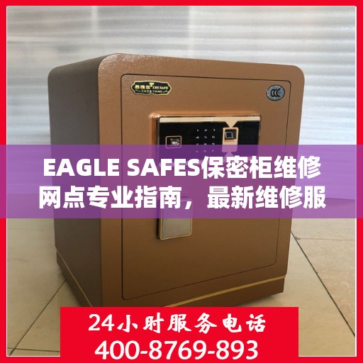 EAGLE SAFES保密柜维修网点专业指南，最新维修服务攻略