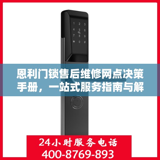 恩利门锁售后维修网点决策手册，一站式服务指南与解决方案