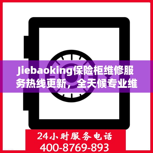 Jiebaoking保险柜维修服务热线更新，全天候专业维修资讯大揭秘