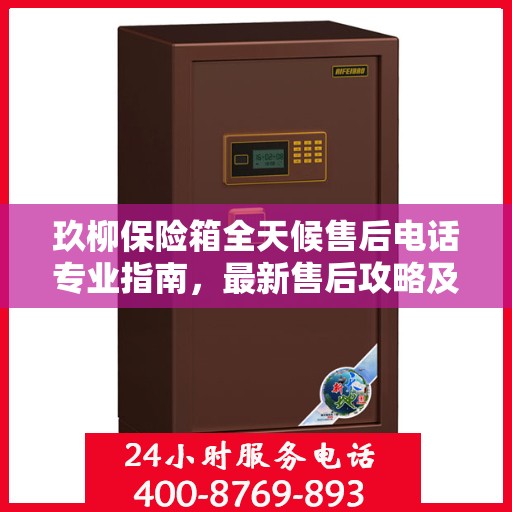 玖柳保险箱全天候售后电话专业指南，最新售后攻略及售后支持服务解析